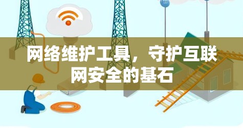 网络维护工具,守护互联网安全的基石 网络维护工具,守护互联网安全的基石