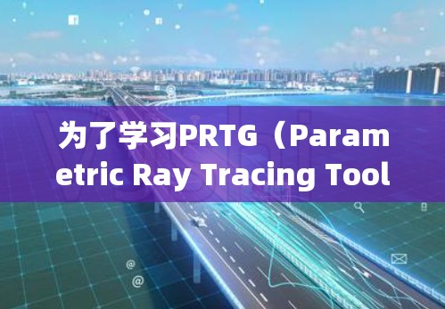 为了学习PRTG(Parametric Ray Tracing Tools)的使用,您可以按照以下步骤进行 为了学习PRTG(Parametric Ray Tracing Tools)的使用,您可以按照以下步骤进行
