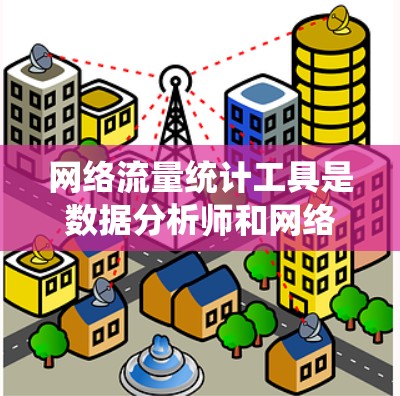 网络流量统计工具是数据分析师和网络工程师常用的工具,帮助他们理解网络流量,发现潜在问题,优化网络性能。以下是对这些工具的详细介绍和总结 网络流量统计工具是数据分析师和网络工程师常用的工具,帮助他们理解网络流量,发现潜在问题,优化网络性能。以下是对这些工具的详细介绍和总结