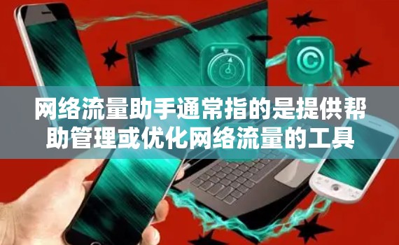 网络流量助手通常指的是提供帮助管理或优化网络流量的工具或服务。这些工具可能包括流量监控、流量分析、流量优化的软件,或者用于管理网络流量的平台。以下是一些可能涉及网络流量助手的领域和内容 网络流量助手通常指的是提供帮助管理或优化网络流量的工具或服务。这些工具可能包括流量监控、流量分析、流量优化的软件,或者用于管理网络流量的平台。以下是一些可能涉及网络流量助手的领域和内容