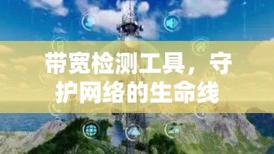 带宽检测工具,守护网络的生命线 带宽检测工具,守护网络的生命线
