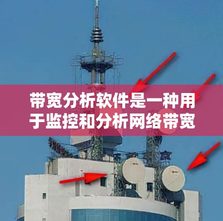 带宽分析软件是一种用于监控和分析网络带宽的工具,帮助用户或机构优化网络性能,确保数据传输稳定。以下是关于带宽分析软件的详细介绍 带宽分析软件是一种用于监控和分析网络带宽的工具,帮助用户或机构优化网络性能,确保数据传输稳定。以下是关于带宽分析软件的详细介绍