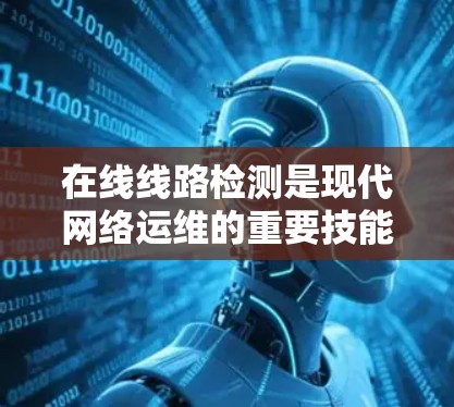 在线线路检测是现代网络运维的重要技能,涵盖了多个方面,从工具使用到自动化流程,再到数据处理和自动化工具,涵盖了技术、工具和应用的综合运用。以下是对在线检测的详细分析 在线线路检测是现代网络运维的重要技能,涵盖了多个方面,从工具使用到自动化流程,再到数据处理和自动化工具,涵盖了技术、工具和应用的综合运用。以下是对在线检测的详细分析