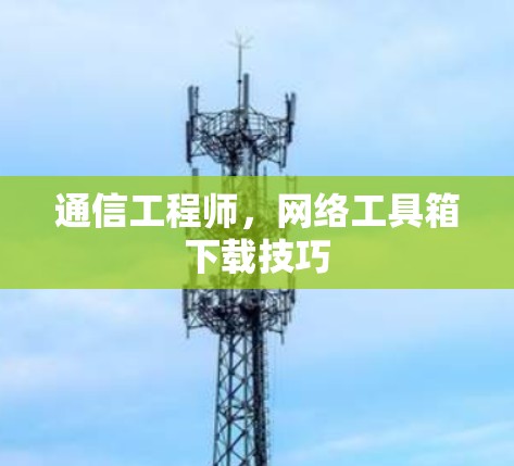 通信工程师,网络工具箱下载技巧 通信工程师,网络工具箱下载技巧