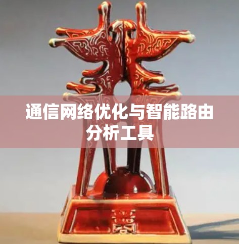 通信网络优化与智能路由分析工具 通信网络优化与智能路由分析工具