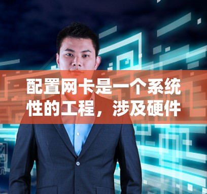 配置网卡是一个系统性的工程，涉及硬件、软件和网络等多个方面。以下是一个详细的步骤指南，帮助您进行网卡配置