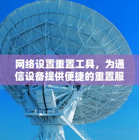 网络设置重置工具,为通信设备提供便捷的重置服务 网络设置重置工具,为通信设备提供便捷的重置服务