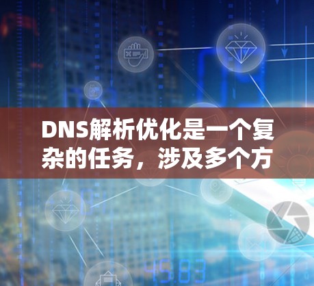 DNS解析优化是一个复杂的任务,涉及多个方面,包括服务器性能优化、网络架构优化、算法优化、缓存机制优化以及处理各种可能出现的解析问题。以下是一个优化DNS解析的步骤指南 DNS解析优化是一个复杂的任务,涉及多个方面,包括服务器性能优化、网络架构优化、算法优化、缓存机制优化以及处理各种可能出现的解析问题。以下是一个优化DNS解析的步骤指南