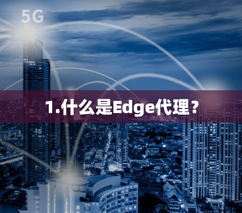 1.什么是Edge代理? 1.什么是Edge代理?