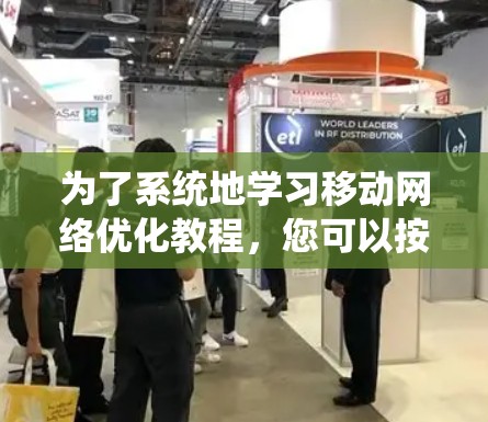 为了系统地学习移动网络优化教程,您可以按照以下步骤进行 为了系统地学习移动网络优化教程,您可以按照以下步骤进行
