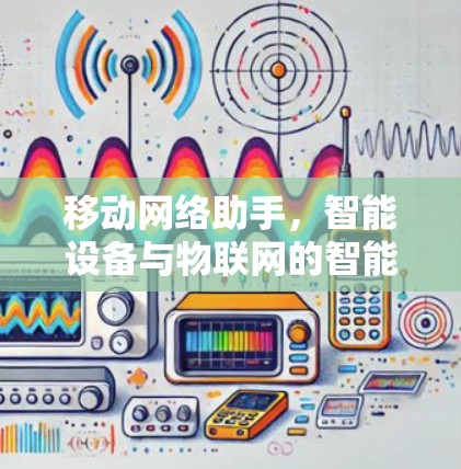 移动网络助手,智能设备与物联网的智能解决方案 移动网络助手,智能设备与物联网的智能解决方案