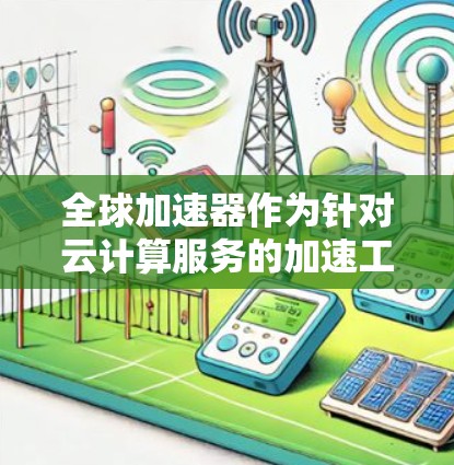 全球加速器作为针对云计算服务的加速工具,帮助用户优化服务器、数据库和应用的运行。以下是对几个主要全球加速器平台的分析和比较 全球加速器作为针对云计算服务的加速工具,帮助用户优化服务器、数据库和应用的运行。以下是对几个主要全球加速器平台的分析和比较