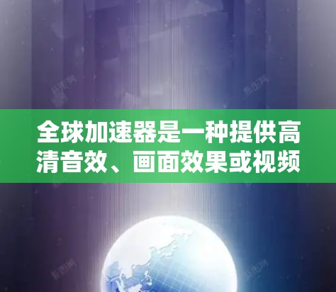 全球加速器是一种提供高清音效、画面效果或视频效果的设备,广泛应用于视频制作、音乐制作、游戏制作等领域。以下是一些关于全球加速器的配置指南,帮助你顺利配置和运行 全球加速器是一种提供高清音效、画面效果或视频效果的设备,广泛应用于视频制作、音乐制作、游戏制作等领域。以下是一些关于全球加速器的配置指南,帮助你顺利配置和运行