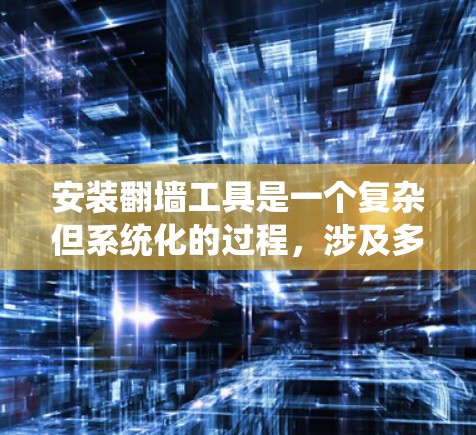 安装翻墙工具是一个复杂但系统化的过程,涉及多个步骤和知识的整合。以下是一个详细的安装指南,帮助你逐步完成翻墙工具的安装 安装翻墙工具是一个复杂但系统化的过程,涉及多个步骤和知识的整合。以下是一个详细的安装指南,帮助你逐步完成翻墙工具的安装