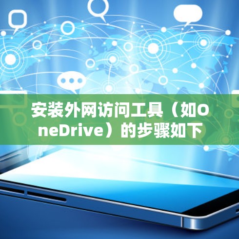 安装外网访问工具(如OneDrive)的步骤如下 安装外网访问工具(如OneDrive)的步骤如下