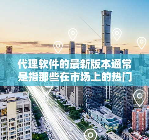 代理软件的最新版本通常是指那些在市场上的热门选择,提供了强大的功能和良好的用户体验。以下是一些流行的代理软件及其最新版本 代理软件的最新版本通常是指那些在市场上的热门选择,提供了强大的功能和良好的用户体验。以下是一些流行的代理软件及其最新版本