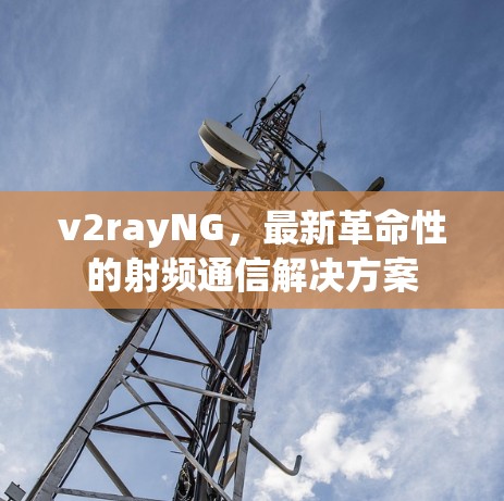 v2rayNG,最新革命性的射频通信解决方案 v2rayNG,最新革命性的射频通信解决方案