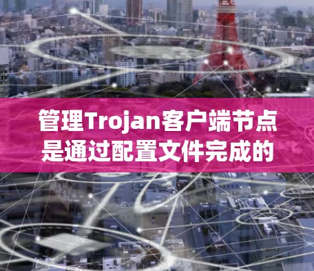 管理Trojan客户端节点是通过配置文件完成的操作,具体步骤如下 管理Trojan客户端节点是通过配置文件完成的操作,具体步骤如下