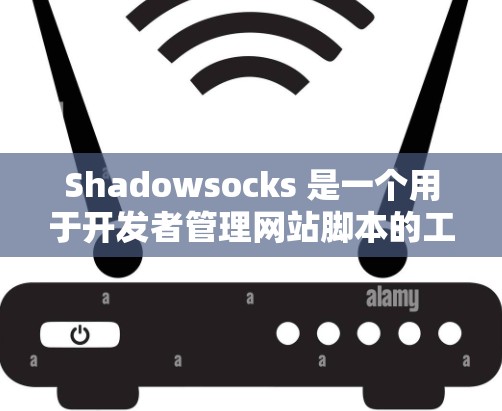 Shadowsocks 是一个用于开发者管理网站脚本的工具，旨在帮助用户添加、管理、删除和重置脚本。以下是使用 Shadowsocks 进行设置的步骤