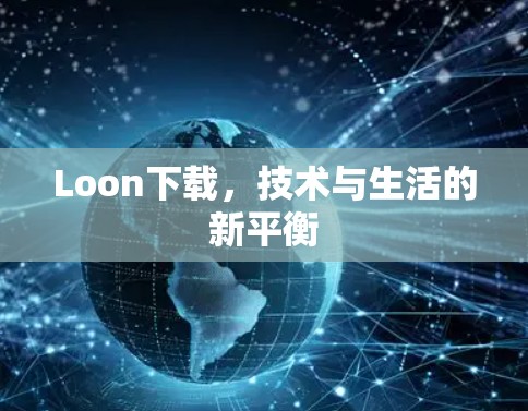 Loon下载,技术与生活的新平衡 Loon下载,技术与生活的新平衡