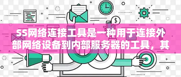 SS网络连接工具是一种用于连接外部网络设备到内部服务器的工具，其功能多样，用途广泛。以下是关于SS网络连接工具的详细分析