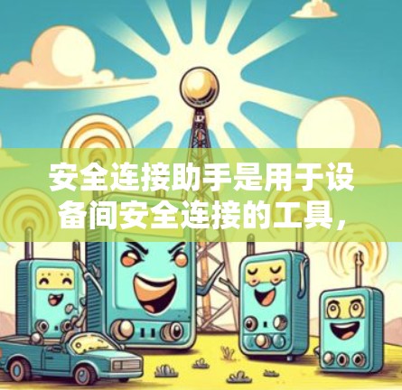 安全连接助手是用于设备间安全连接的工具,帮助用户进行身份验证,确保设备能够安全地连接。以下是对安全连接助手的详细解释 安全连接助手是用于设备间安全连接的工具,帮助用户进行身份验证,确保设备能够安全地连接。以下是对安全连接助手的详细解释