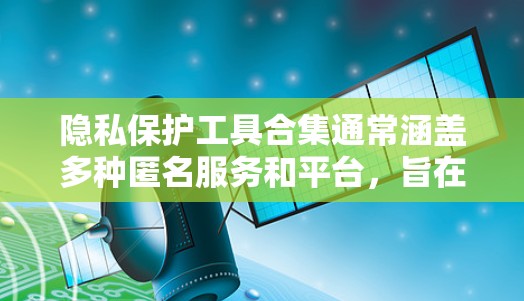 隐私保护工具合集通常涵盖多种匿名服务和平台,旨在保护个人隐私。以下是整理后的一部分,涵盖不同的类别 隐私保护工具合集通常涵盖多种匿名服务和平台,旨在保护个人隐私。以下是整理后的一部分,涵盖不同的类别