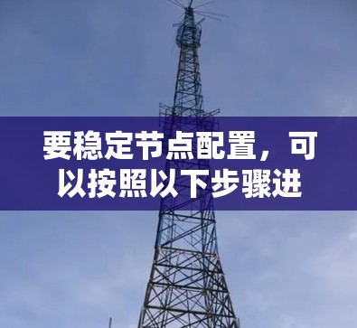 要稳定节点配置,可以按照以下步骤进行 要稳定节点配置,可以按照以下步骤进行