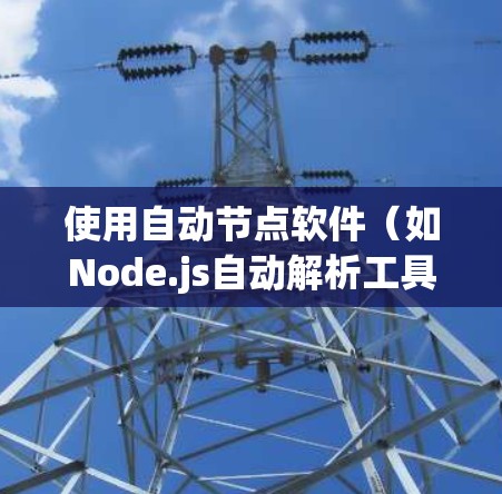 使用自动节点软件(如Node.js自动解析工具)需要遵循以下步骤,帮助您高效地开发和维护代码 使用自动节点软件(如Node.js自动解析工具)需要遵循以下步骤,帮助您高效地开发和维护代码