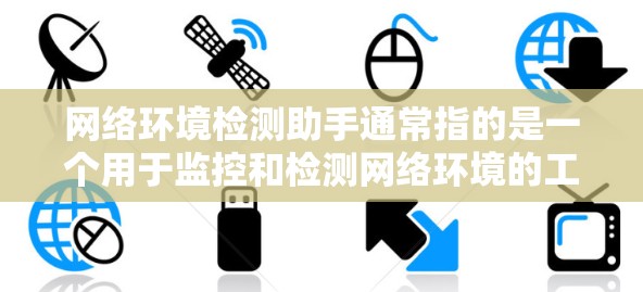 网络环境检测助手通常指的是一个用于监控和检测网络环境的工具或服务。这些工具可以帮助用户或组织识别网络中的潜在威胁、恶意软件、安全漏洞或其他网络问题。以下是一些常见的网络环境检测工具和方法