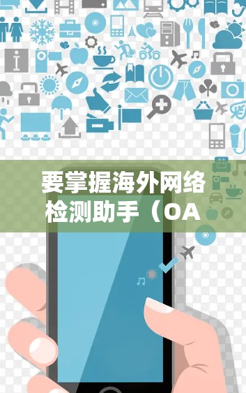 要掌握海外网络检测助手（OANET）的基本使用方法，您可以按照以下步骤进行