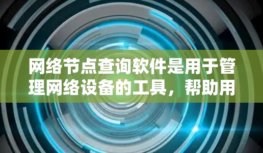 网络节点查询软件是用于管理网络设备的工具,帮助用户监控和维护网络环境。以下是对该工具的详细分析和建议 网络节点查询软件是用于管理网络设备的工具,帮助用户监控和维护网络环境。以下是对该工具的详细分析和建议