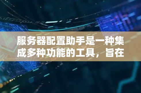 服务器配置助手是一种集成多种功能的工具,旨在帮助用户管理服务器和云服务。以下是其详细的功能和使用场景 服务器配置助手是一种集成多种功能的工具,旨在帮助用户管理服务器和云服务。以下是其详细的功能和使用场景