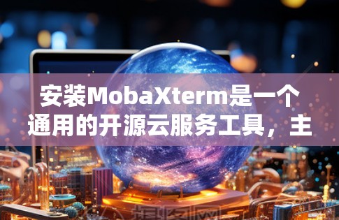 安装MobaXterm是一个通用的开源云服务工具,主要用于数据分析。以下是详细的安装步骤 安装MobaXterm是一个通用的开源云服务工具,主要用于数据分析。以下是详细的安装步骤