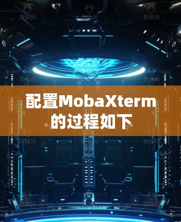 配置MobaXterm的过程如下 配置MobaXterm的过程如下