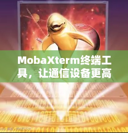 MobaXterm终端工具,让通信设备更高效 MobaXterm终端工具,让通信设备更高效