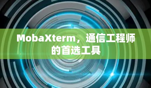 MobaXterm,通信工程师的首选工具 MobaXterm,通信工程师的首选工具