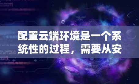 配置云端环境是一个系统性的过程,需要从安装配置、服务器配置、云函数、数据存储、容器化、监控和优化等方面逐步进行。以下是一个详细的步骤指南,帮助你完成这一过程 配置云端环境是一个系统性的过程,需要从安装配置、服务器配置、云函数、数据存储、容器化、监控和优化等方面逐步进行。以下是一个详细的步骤指南,帮助你完成这一过程