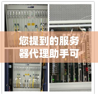 您提到的服务器代理助手可能是指用于管理服务器的代理系统或助手,具体含义可能因上下文而异。以下是几种可能的解释 您提到的服务器代理助手可能是指用于管理服务器的代理系统或助手,具体含义可能因上下文而异。以下是几种可能的解释