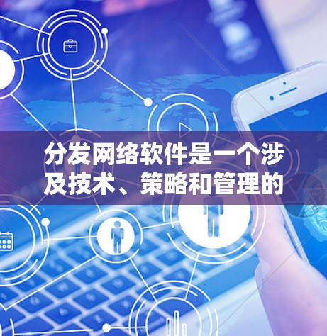 分发网络软件是一个涉及技术、策略和管理的复杂领域。以下是对这一主题的详细探讨,旨在帮助您更好地理解如何优化内容分发 分发网络软件是一个涉及技术、策略和管理的复杂领域。以下是对这一主题的详细探讨,旨在帮助您更好地理解如何优化内容分发