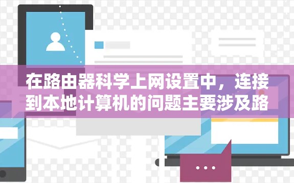 在路由器科学上网设置中，连接到本地计算机的问题主要涉及路由器的接口配置和路由表的正确设置。以下是逐步解决这些问题的方法