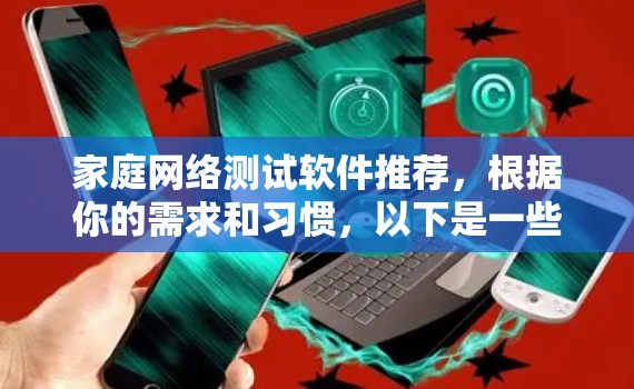 家庭网络测试软件推荐,根据你的需求和习惯,以下是一些推荐的选项 家庭网络测试软件推荐,根据你的需求和习惯,以下是一些推荐的选项