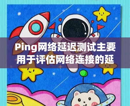 Ping网络延迟测试主要用于评估网络连接的延迟性能。它通常通过测量从一个设备到另一个设备之间的延迟时间，以帮助确定网络连接的稳定性、延迟和可靠性