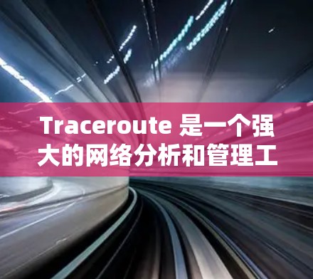 Traceroute 是一个强大的网络分析和管理工具,帮助用户追踪网络中的通信路径,支持安全、故障和秘密网络分析。以下是一个详细的使用步骤指南 Traceroute 是一个强大的网络分析和管理工具,帮助用户追踪网络中的通信路径,支持安全、故障和秘密网络分析。以下是一个详细的使用步骤指南