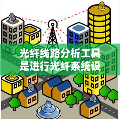 光纤线路分析工具是进行光纤系统设计、故障诊断和优化的重要工具。以下是一些常用的光纤线路分析工具 光纤线路分析工具是进行光纤系统设计、故障诊断和优化的重要工具。以下是一些常用的光纤线路分析工具