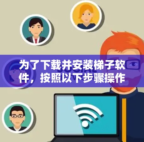 为了下载并安装梯子软件,按照以下步骤操作 为了下载并安装梯子软件,按照以下步骤操作