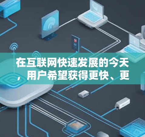 在互联网快速发展的今天，用户希望获得更快、更稳定的上网体验。因此，开发了专门的上网加速软件变得尤为重要。以下是对当前最流行的上网加速软件列表，涵盖功能、性能、兼容性和免费试用等关键点