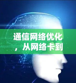 通信网络优化,从网络卡到网络卡—网络加速技术的全面应用 通信网络优化,从网络卡到网络卡—网络加速技术的全面应用