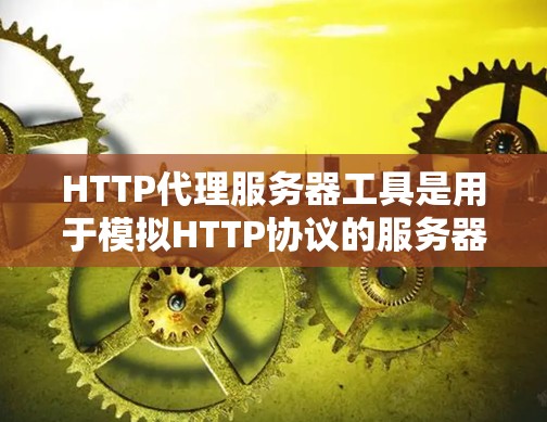 HTTP代理服务器工具是用于模拟HTTP协议的服务器，允许在本地运行，无需实际网络环境。以下是对HTTP代理服务器工具的详细分析