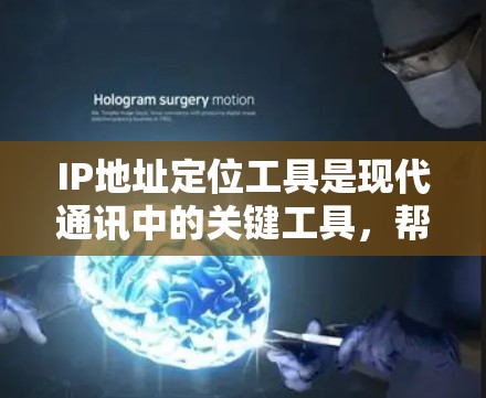 IP地址定位工具是现代通讯中的关键工具,帮助企业快速定位目标IP地址,提升效率和决策。以下是对这些工具的详细总结 IP地址定位工具是现代通讯中的关键工具,帮助企业快速定位目标IP地址,提升效率和决策。以下是对这些工具的详细总结